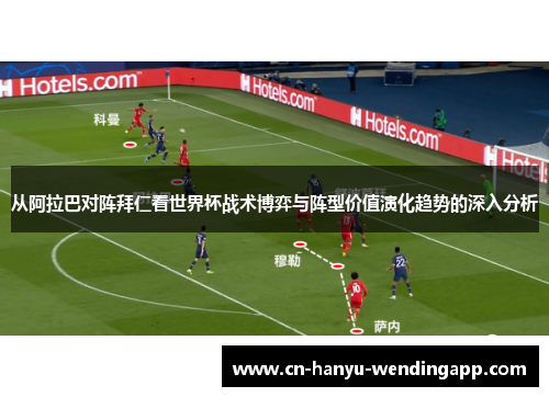 从阿拉巴对阵拜仁看世界杯战术博弈与阵型价值演化趋势的深入分析 从阿拉巴对阵拜仁看世界杯战术博弈与阵型价值演化趋势的深入分析