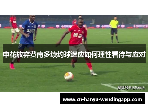 申花放弃费南多续约球迷应如何理性看待与应对