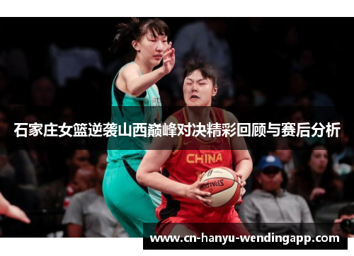 石家庄女篮逆袭山西巅峰对决精彩回顾与赛后分析