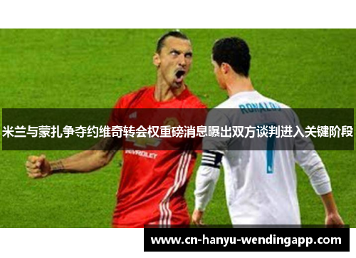 米兰与蒙扎争夺约维奇转会权重磅消息曝出双方谈判进入关键阶段