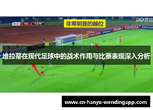 维拉蒂在现代足球中的战术作用与比赛表现深入分析