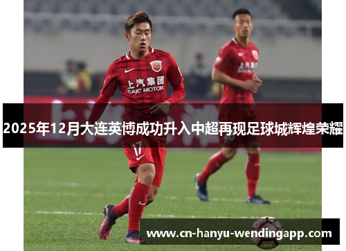 2025年12月大连英博成功升入中超再现足球城辉煌荣耀