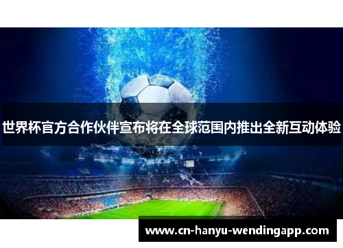 世界杯官方合作伙伴宣布将在全球范围内推出全新互动体验