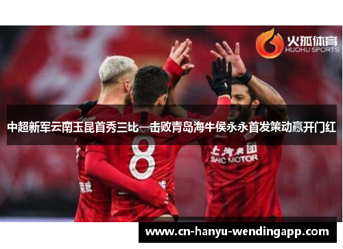 中超新军云南玉昆首秀三比一击败青岛海牛侯永永首发策动赢开门红