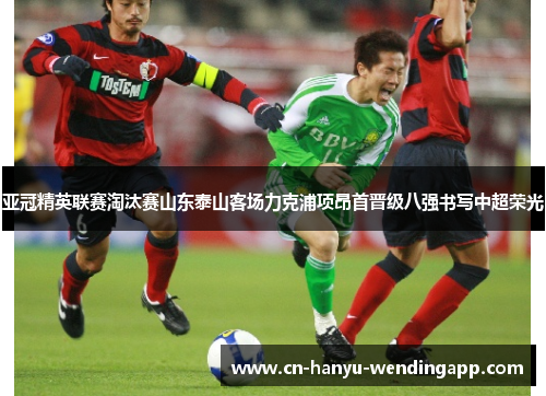 亚冠精英联赛淘汰赛山东泰山客场力克浦项昂首晋级八强书写中超荣光