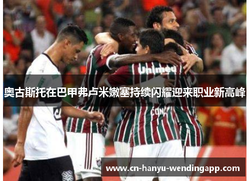 奥古斯托在巴甲弗卢米嫩塞持续闪耀迎来职业新高峰