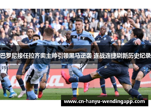 巴罗尼接任拉齐奥主帅引领黑马逆袭 连战连捷刷新历史纪录