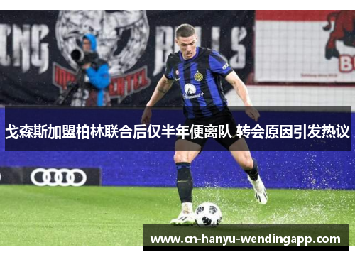 戈森斯加盟柏林联合后仅半年便离队 转会原因引发热议