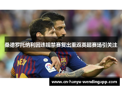 桑德罗托纳利因违规禁赛复出重返英超赛场引关注