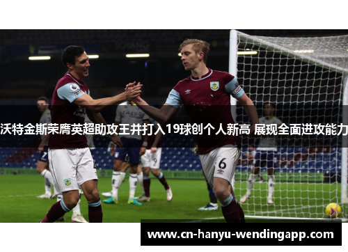 沃特金斯荣膺英超助攻王并打入19球创个人新高 展现全面进攻能力