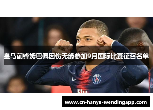 皇马前锋姆巴佩因伤无缘参加9月国际比赛征召名单