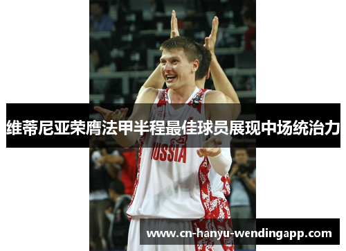 维蒂尼亚荣膺法甲半程最佳球员展现中场统治力