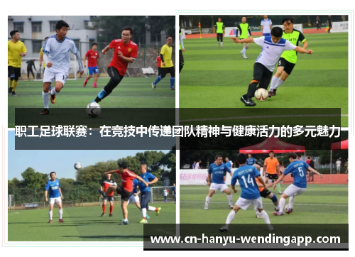 职工足球联赛：在竞技中传递团队精神与健康活力的多元魅力