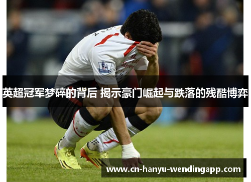 英超冠军梦碎的背后 揭示豪门崛起与跌落的残酷博弈