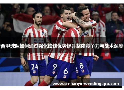 西甲球队如何通过强化锋线优势提升整体竞争力与战术深度